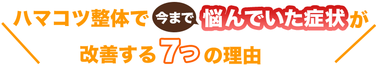 ハマコツ整体で今まで悩んでいた症状が改善する７つの理由